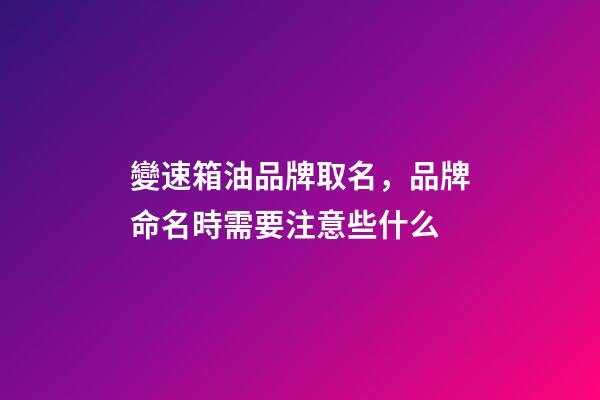 變速箱油品牌取名，品牌命名時需要注意些什么-第1張-商標起名-玄機派