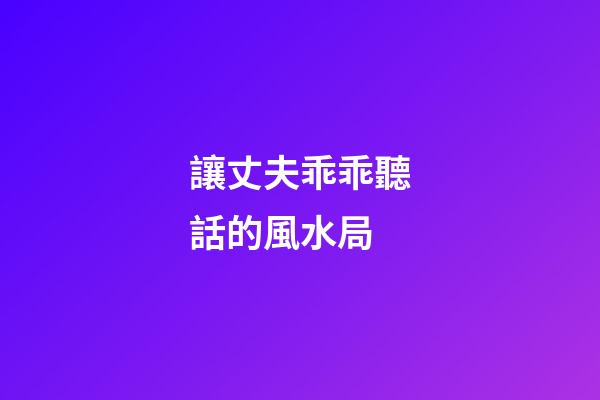 讓丈夫乖乖聽話的風水局