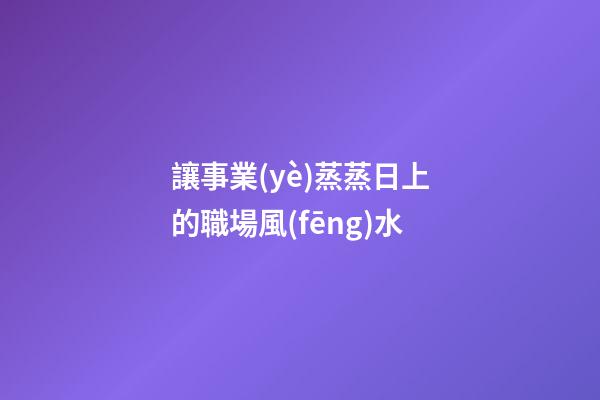 讓事業(yè)蒸蒸日上的職場風(fēng)水