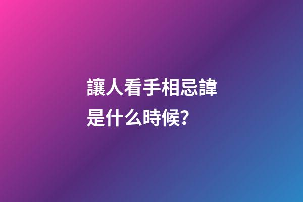 讓人看手相忌諱是什么時候？