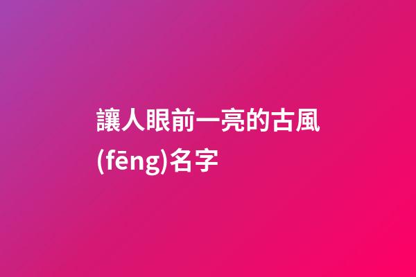 讓人眼前一亮的古風(fēng)名字(讓人一眼就驚艷的古風(fēng)句子)-第1張-寶寶起名-玄機(jī)派