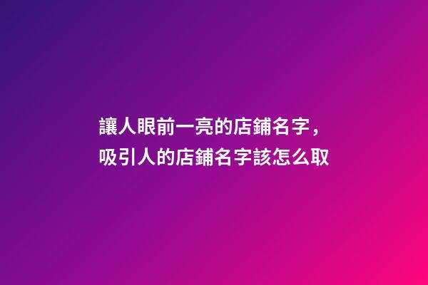 讓人眼前一亮的店鋪名字，吸引人的店鋪名字該怎么取-第1張-店鋪起名-玄機派