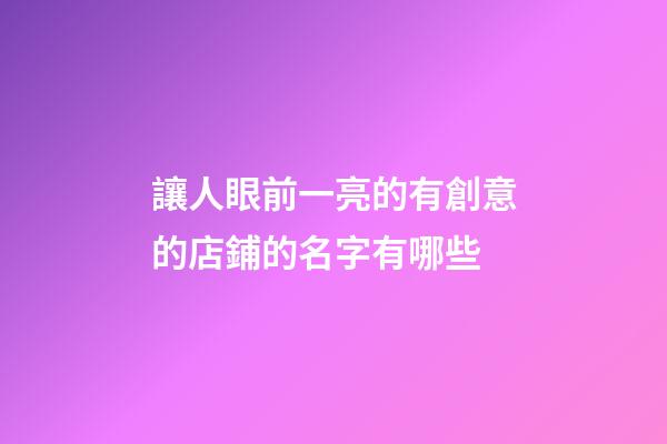 讓人眼前一亮的有創意的店鋪的名字有哪些-第1張-店鋪起名-玄機派