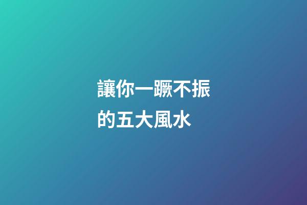 讓你一蹶不振的五大風水