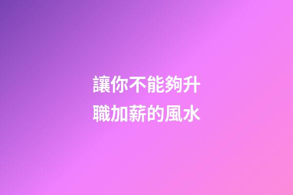 讓你不能夠升職加薪的風水