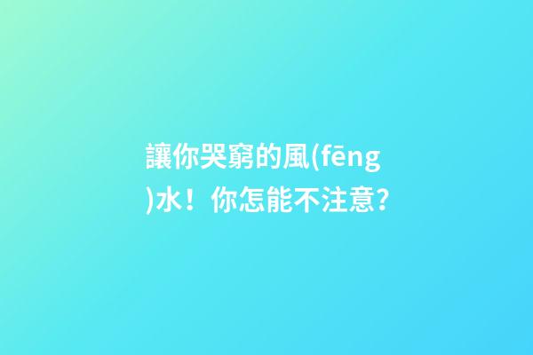讓你哭窮的風(fēng)水！你怎能不注意？