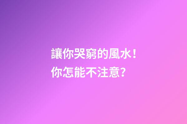 讓你哭窮的風水！你怎能不注意？