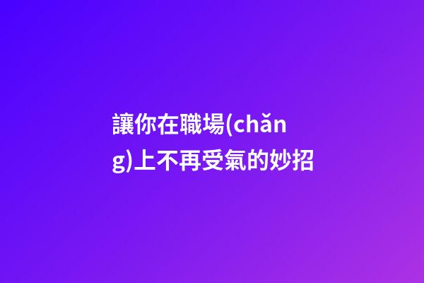 讓你在職場(chǎng)上不再受氣的妙招
