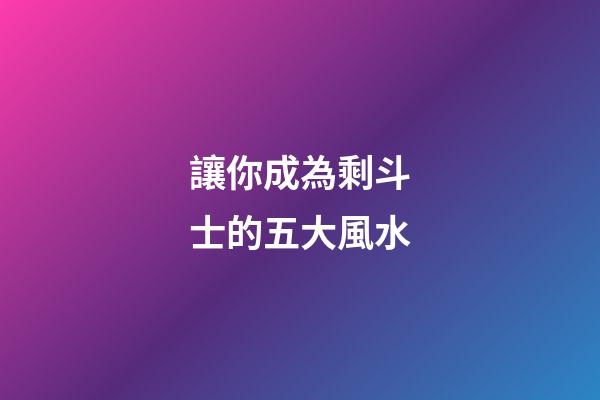 讓你成為剩斗士的五大風水