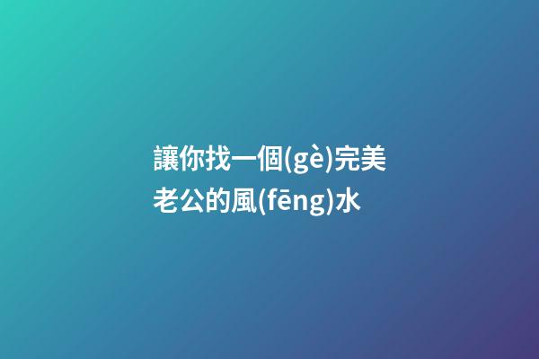 讓你找一個(gè)完美老公的風(fēng)水