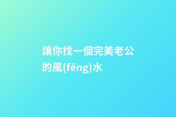讓你找一個完美老公的風(fēng)水