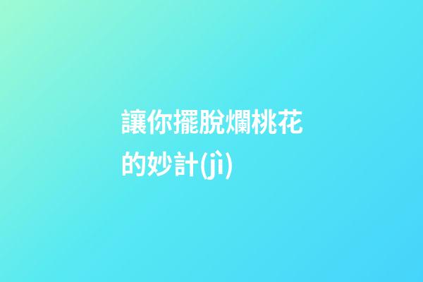 讓你擺脫爛桃花的妙計(jì)