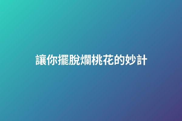 讓你擺脫爛桃花的妙計