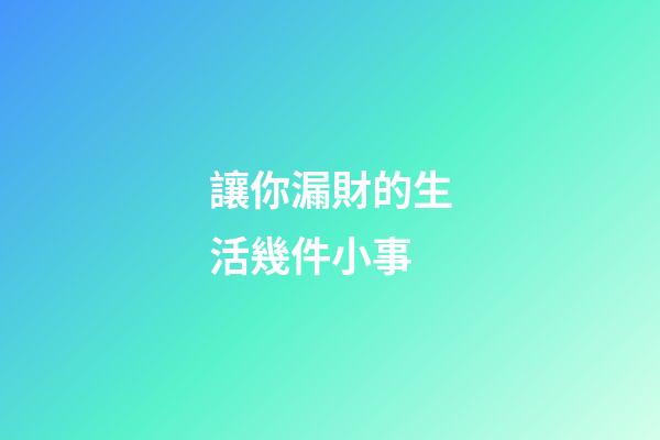 讓你漏財的生活幾件小事