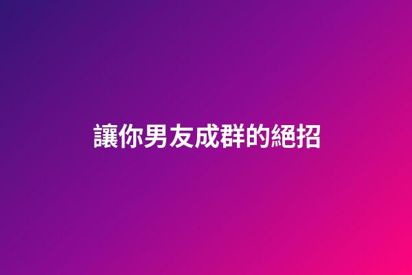 讓你男友成群的絕招