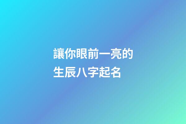 讓你眼前一亮的生辰八字起名