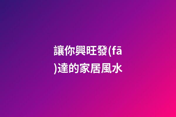 讓你興旺發(fā)達的家居風水