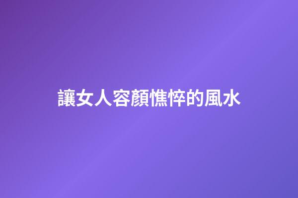 讓女人容顏憔悴的風水