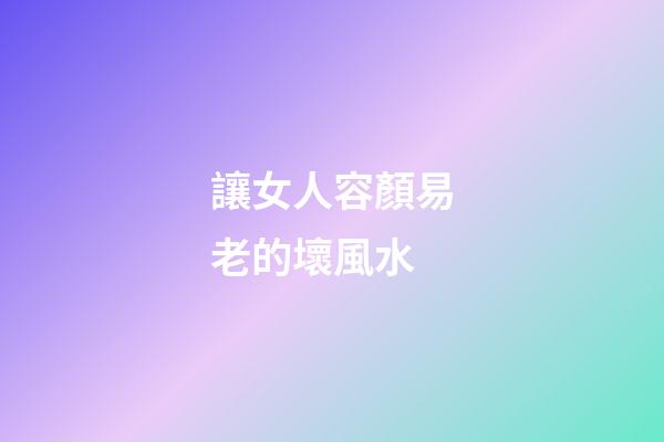 讓女人容顏易老的壞風水