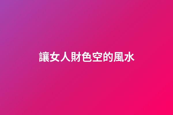 讓女人財色空的風水