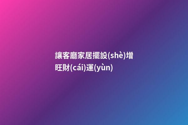 讓客廳家居擺設(shè)增旺財(cái)運(yùn)