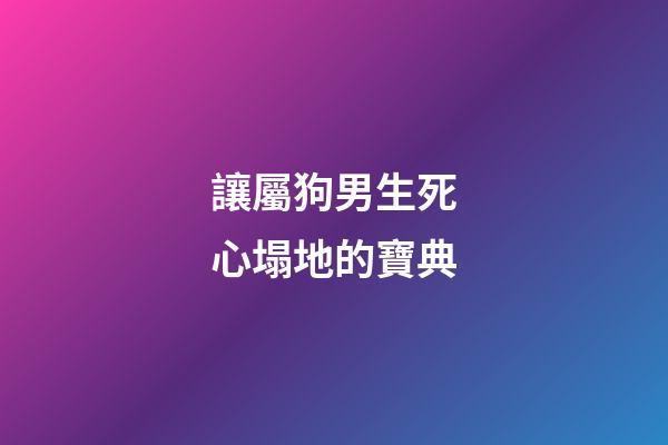讓屬狗男生死心塌地的寶典