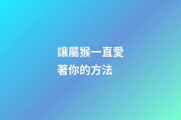 讓屬猴一直愛著你的方法
