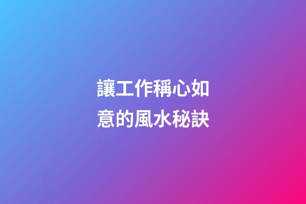 讓工作稱心如意的風水秘訣