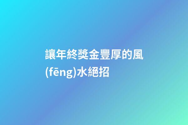讓年終獎金豐厚的風(fēng)水絕招