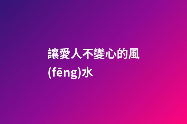 讓愛人不變心的風(fēng)水