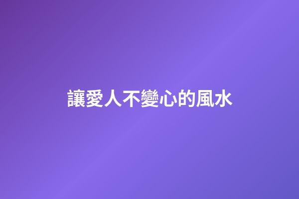 讓愛人不變心的風水