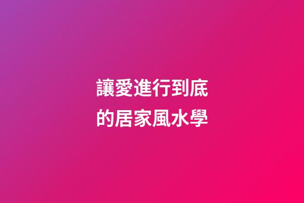讓愛進行到底的居家風水學