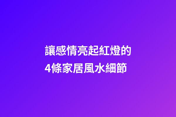 讓感情亮起紅燈的4條家居風水細節