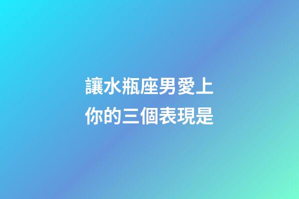 讓水瓶座男愛上你的三個表現是-第1張-星座運勢-玄機派