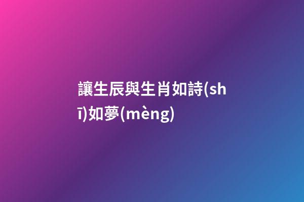 讓生辰與生肖如詩(shī)如夢(mèng)