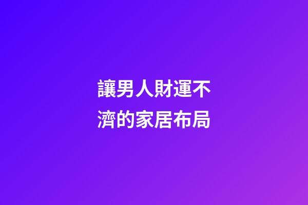讓男人財運不濟的家居布局