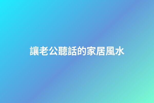 讓老公聽話的家居風水