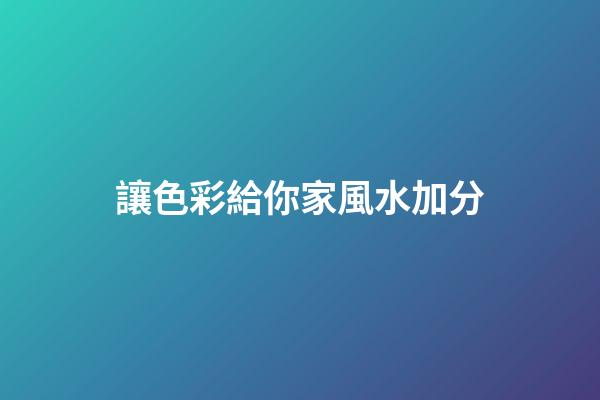 讓色彩給你家風水加分