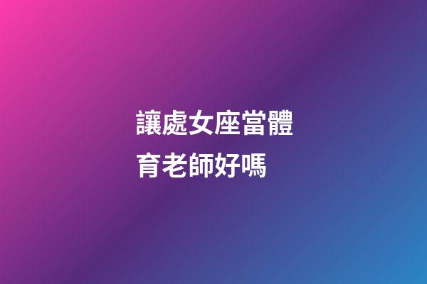 讓處女座當體育老師好嗎-第1張-星座運勢-玄機派