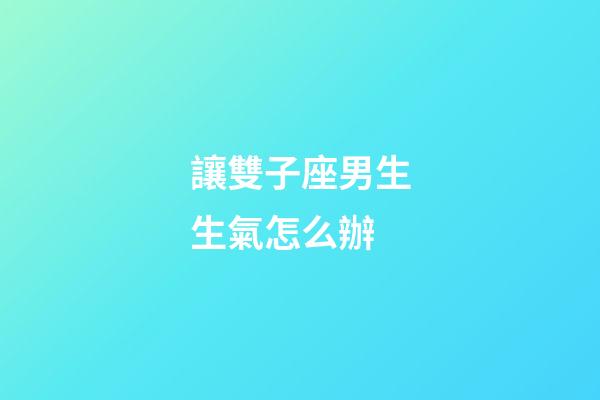 讓雙子座男生生氣怎么辦-第1張-星座運勢-玄機(jī)派