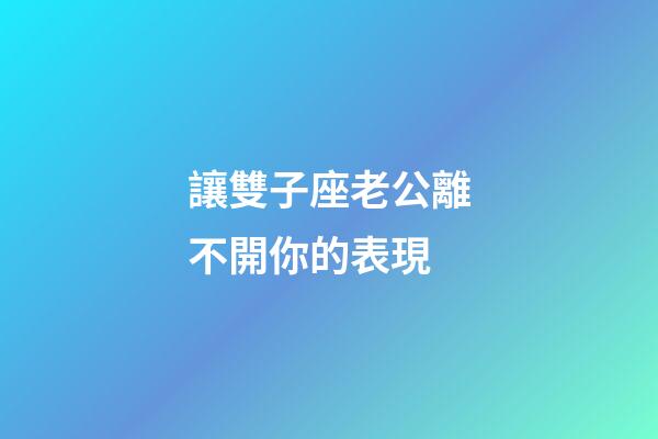 讓雙子座老公離不開你的表現-第1張-星座運勢-玄機派