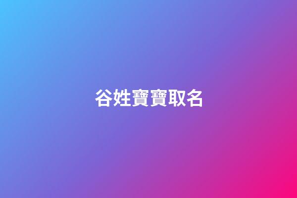 谷姓寶寶取名(谷姓寶寶取名大全)-第1張-寶寶起名-玄機派