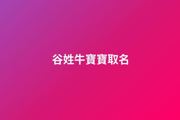 谷姓牛寶寶取名(谷姓起什么名字好聽)-第1張-寶寶起名-玄機派