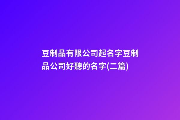 豆制品有限公司起名字豆制品公司好聽的名字(二篇)-第1張-公司起名-玄機派