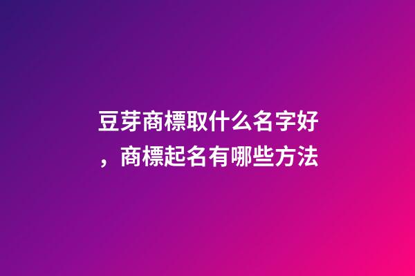 豆芽商標取什么名字好，商標起名有哪些方法-第1張-商標起名-玄機派