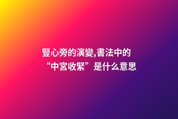 豎心旁的演變,書法中的“中宮收緊”是什么意思-第1張-觀點-玄機派
