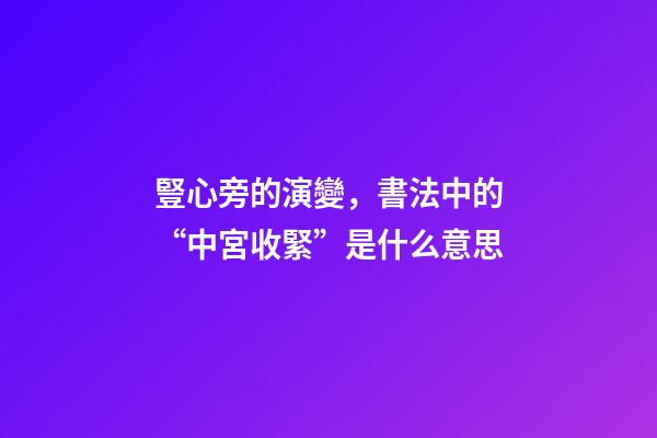 豎心旁的演變，書法中的“中宮收緊”是什么意思-第1張-觀點-玄機派