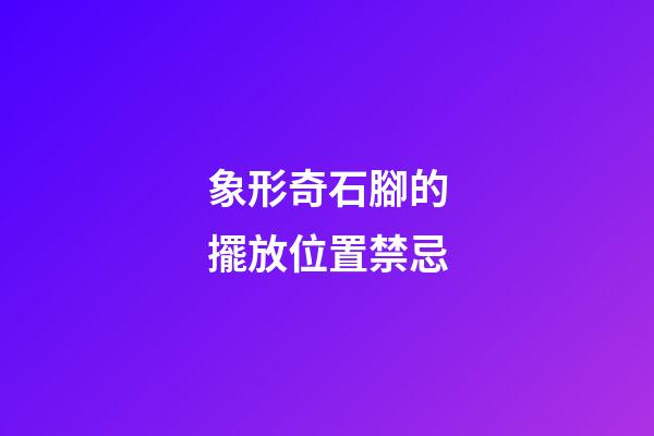 象形奇石腳的擺放位置禁忌