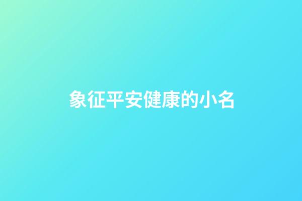 象征平安健康的小名(象征平安健康的名字)-第1張-寶寶起名-玄機派