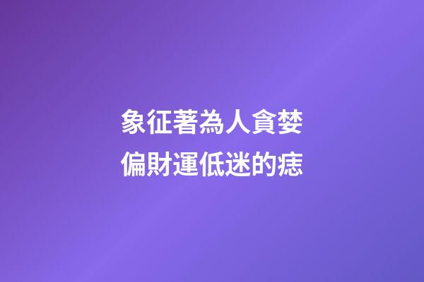 象征著為人貪婪偏財運低迷的痣